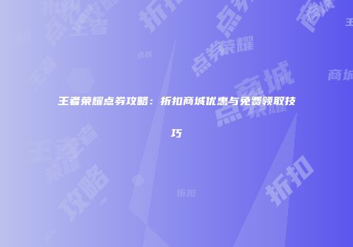 王者荣耀点券攻略：折扣商城优惠与免费领取技巧