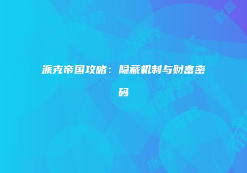 派克帝国攻略：隐藏机制与财富密码