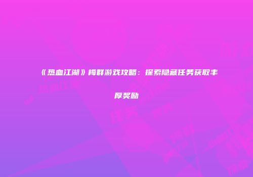 《热血江湖》梅群游戏攻略：探索隐藏任务获取丰厚奖励
