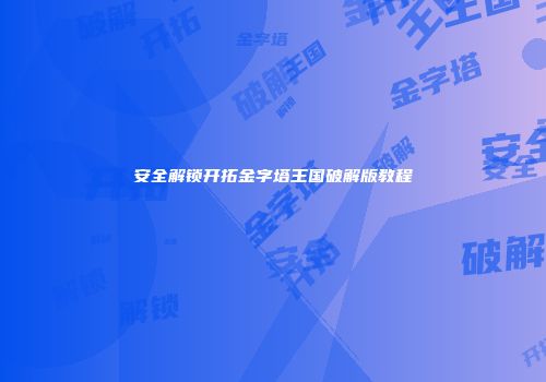 安全解锁开拓金字塔王国破解版教程
