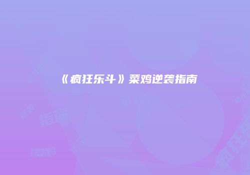 《疯狂乐斗》菜鸡逆袭指南