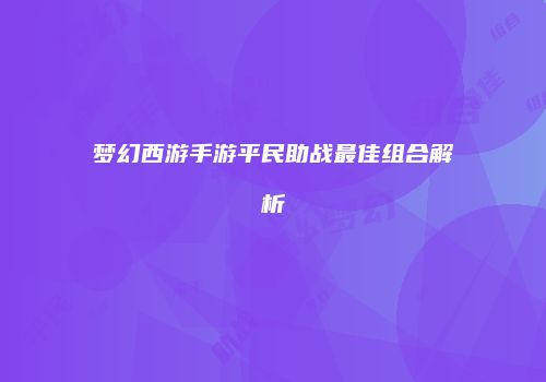 梦幻西游手游平民助战最佳组合解析