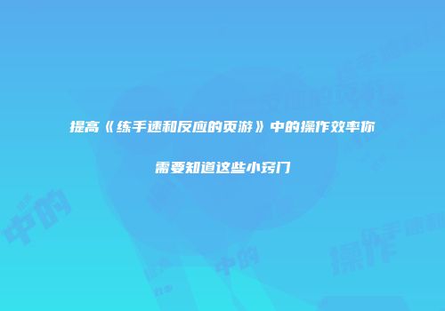 提高《练手速和反应的页游》中的操作效率你需要知道这些小窍门