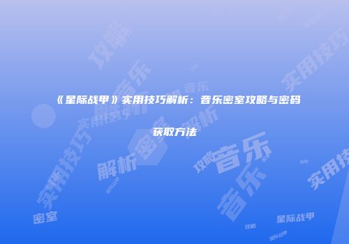 《星际战甲》实用技巧解析：音乐密室攻略与密码获取方法
