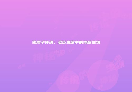 银魔子传说：老街坊眼中的神秘生物