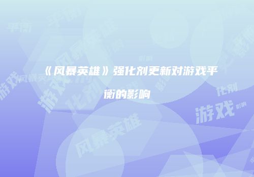 《风暴英雄》强化剂更新对游戏平衡的影响