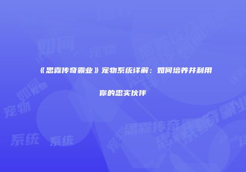 《思霖传奇霸业》宠物系统详解：如何培养并利用你的忠实伙伴
