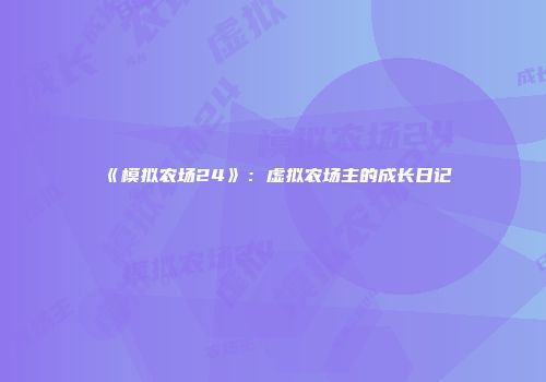 《模拟农场24》：虚拟农场主的成长日记
