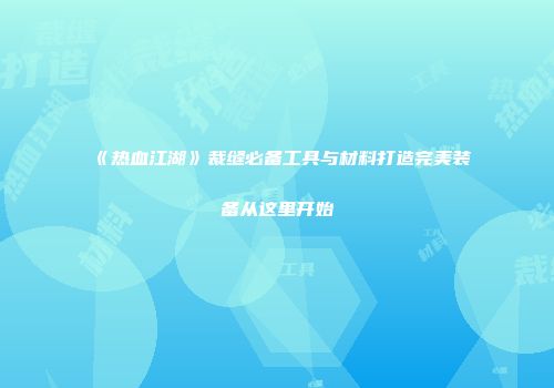 《热血江湖》裁缝必备工具与材料打造完美装备从这里开始