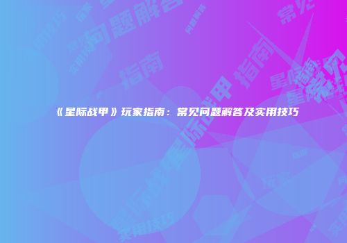 《星际战甲》玩家指南：常见问题解答及实用技巧