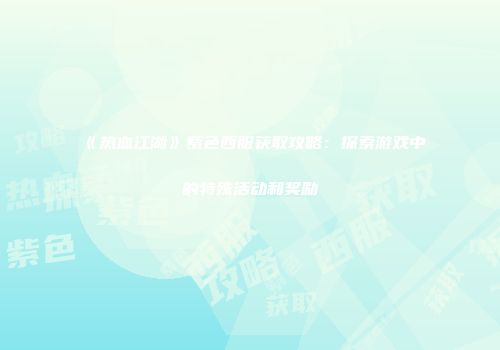 《热血江湖》紫色西服获取攻略：探索游戏中的特殊活动和奖励