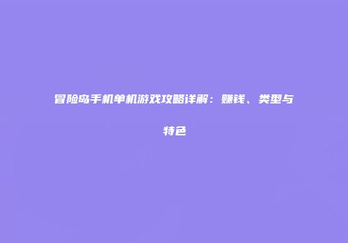 冒险岛手机单机游戏攻略详解：赚钱、类型与特色