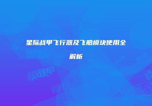 星际战甲飞行器及飞船模块使用全解析