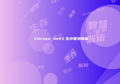 《Green Hell》生存智慧解析