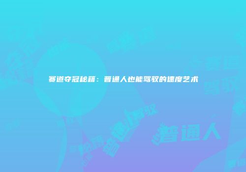 赛道夺冠秘籍：普通人也能驾驭的速度艺术