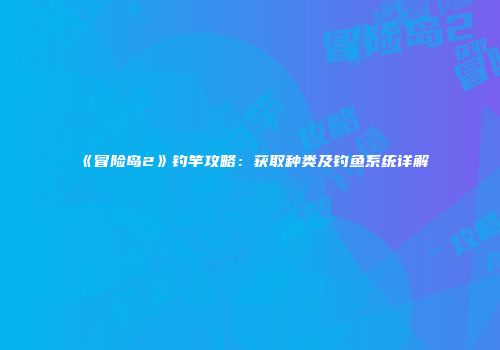 《冒险岛2》钓竿攻略：获取种类及钓鱼系统详解