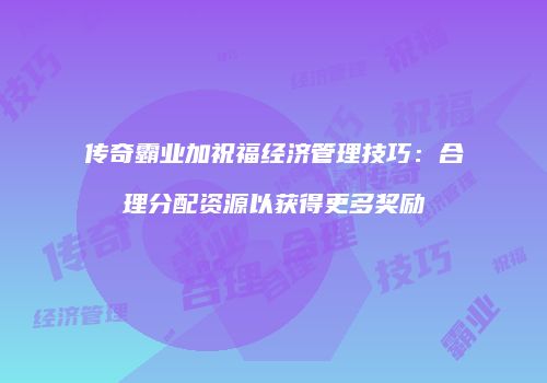 传奇霸业加祝福经济管理技巧：合理分配资源以获得更多奖励