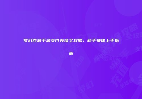 梦幻西游手游支付充值全攻略：新手快速上手指南