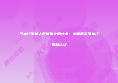 热血江湖单人版剧情攻略大全:全面覆盖所有任务和挑战