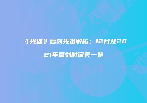 《光遇》复刻先祖解析：12月及2021年复刻时间表一览
