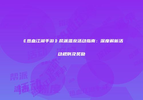 《热血江湖手游》帮派温泉活动指南：深度解析活动规则及奖励