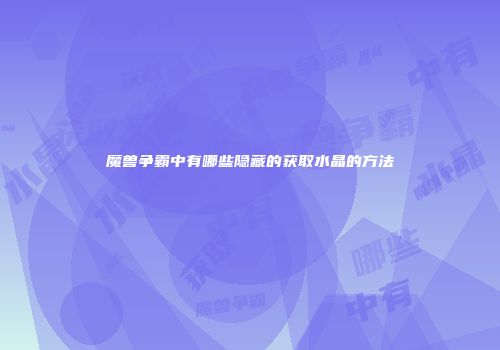 魔兽争霸中有哪些隐藏的获取水晶的方法