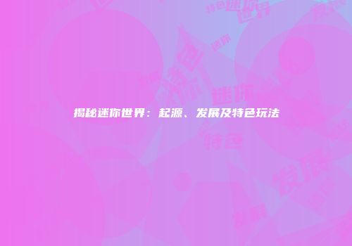 揭秘迷你世界：起源、发展及特色玩法