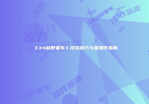 《X4越野赛车》改装技巧与骚操作指南