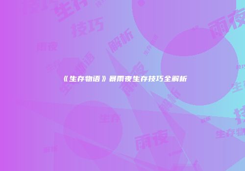 《生存物语》暴雨夜生存技巧全解析