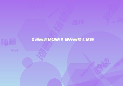 《漫画道场物语》提升画技七秘籍