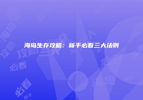 海岛生存攻略：新手必看三大法则