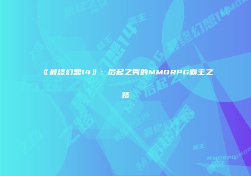 《最终幻想14》：后起之秀的MMORPG霸主之路