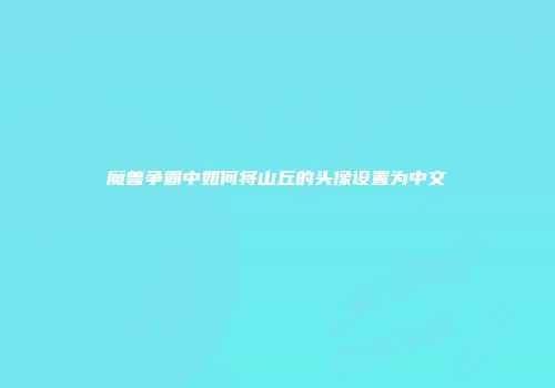 魔兽争霸中如何将山丘的头像设置为中文