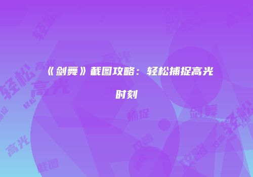 《剑舞》截图攻略：轻松捕捉高光时刻