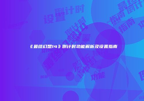 《最终幻想14》倒计时功能解析及设置指南