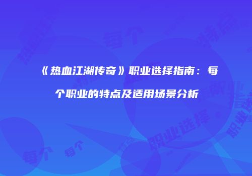 《热血江湖传奇》职业选择指南：每个职业的特点及适用场景分析