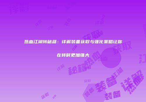 热血江湖转秘籍：详解装备获取与强化策略让你在转时更加强大