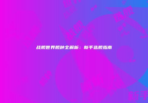 战舰世界舰种全解析：新手选舰指南