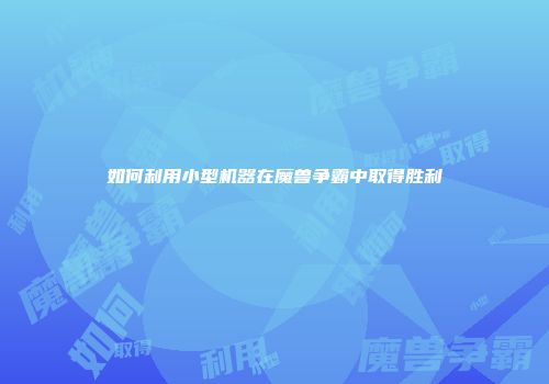 如何利用小型机器在魔兽争霸中取得胜利