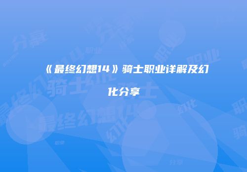 《最终幻想14》骑士职业详解及幻化分享