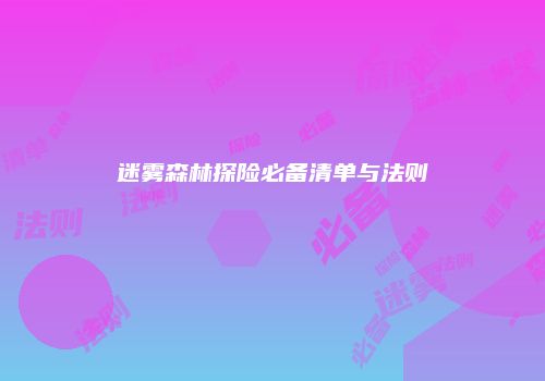 迷雾森林探险必备清单与法则