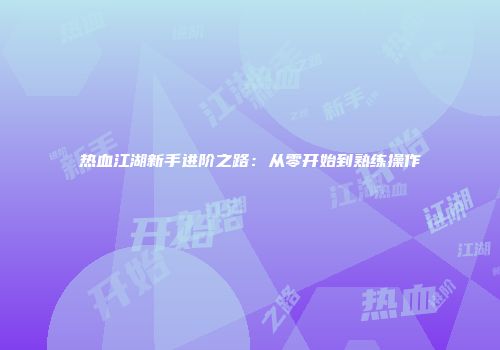 热血江湖新手进阶之路：从零开始到熟练操作