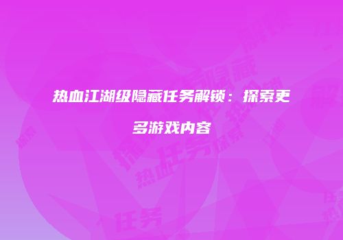 热血江湖级隐藏任务解锁：探索更多游戏内容