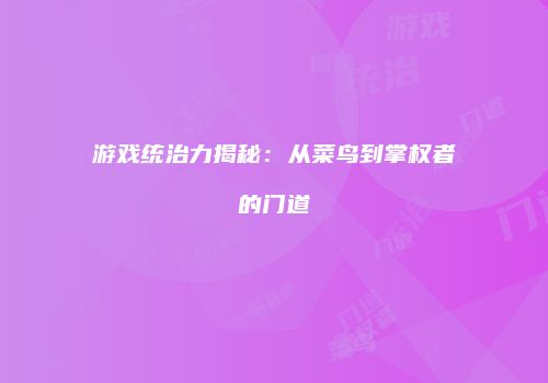 游戏统治力揭秘：从菜鸟到掌权者的门道