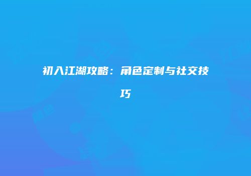 初入江湖攻略：角色定制与社交技巧