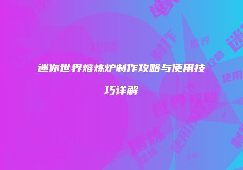 迷你世界熔炼炉制作攻略与使用技巧详解