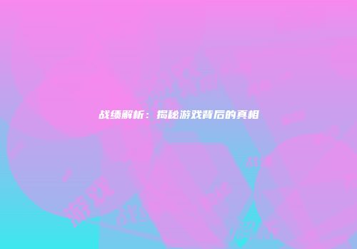 战绩解析：揭秘游戏背后的真相