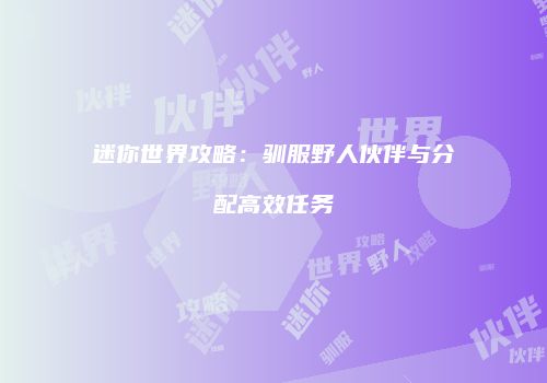 迷你世界攻略：驯服野人伙伴与分配高效任务