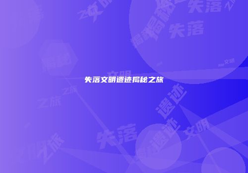失落文明遗迹揭秘之旅