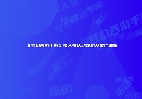 《梦幻西游手游》情人节活动攻略及果仁解析